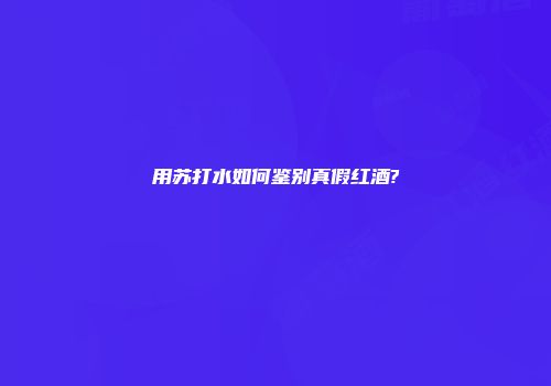 用苏打水如何鉴别真假红酒?