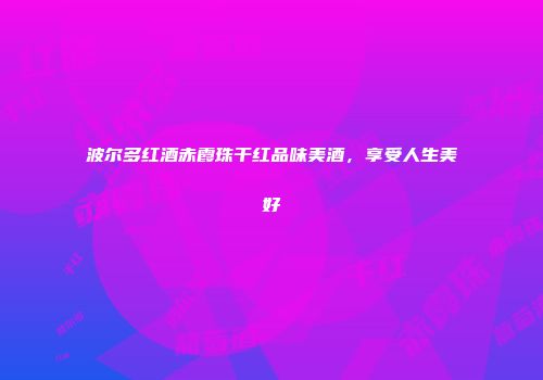 波尔多红酒赤霞珠干红品味美酒，享受人生美好