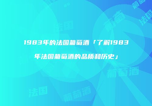1983年的法国葡萄酒「了解1983年法国葡萄酒的品质和历史」