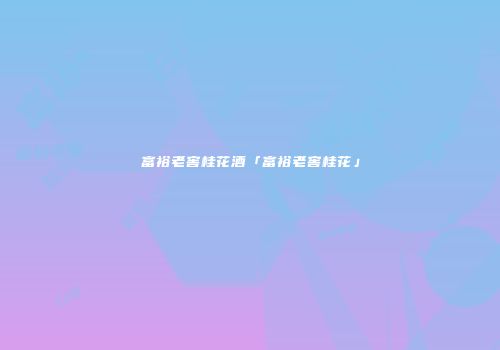 富裕老窖桂花酒「富裕老窖桂花」