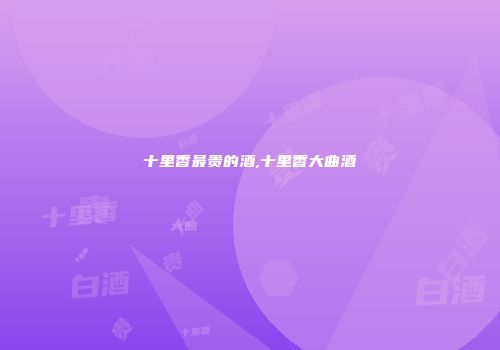 十里香最贵的酒,十里香大曲酒