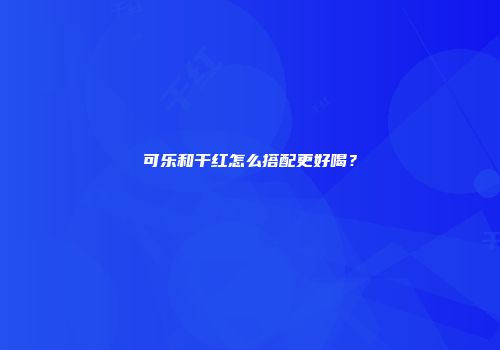 可乐和干红怎么搭配更好喝？