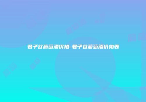 君子谷葡萄酒价格-君子谷葡萄酒价格表