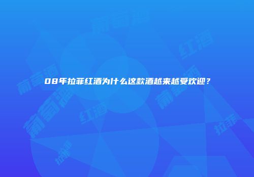 08年拉菲红酒为什么这款酒越来越受欢迎？