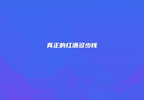 真正的红酒多少钱