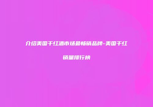 介绍美国干红酒市场最畅销品牌-美国干红销量排行榜