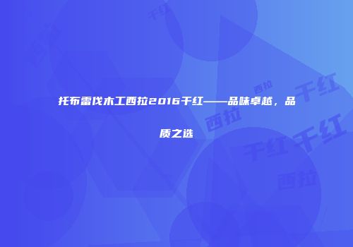 托布雷伐木工西拉2016干红——品味卓越，品质之选