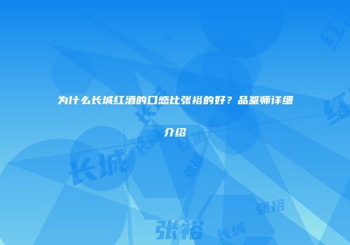 为什么长城红酒的口感比张裕的好？品鉴师详细介绍