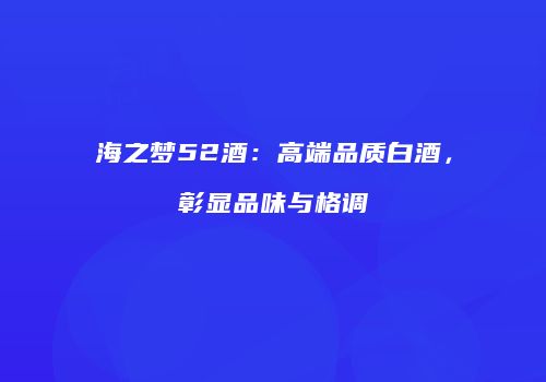 海之梦52酒：高端品质白酒，彰显品味与格调