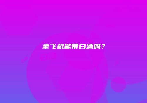 坐飞机能带白酒吗？