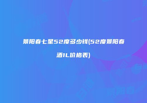 景阳春七星52度多少钱(52度景阳春酒1L价格表)