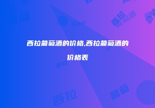 西拉葡萄酒的价格,西拉葡萄酒的价格表