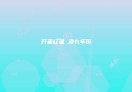 开盖红酒 没有年份