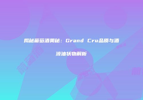 揭秘葡萄酒奥秘：Grand Cru品质与酒液油状物解析