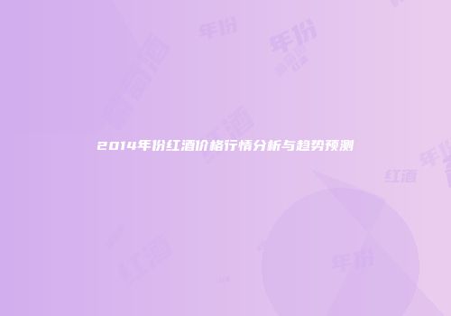 2014年份红酒价格行情分析与趋势预测