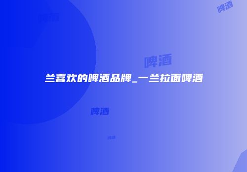 兰喜欢的啤酒品牌_一兰拉面啤酒