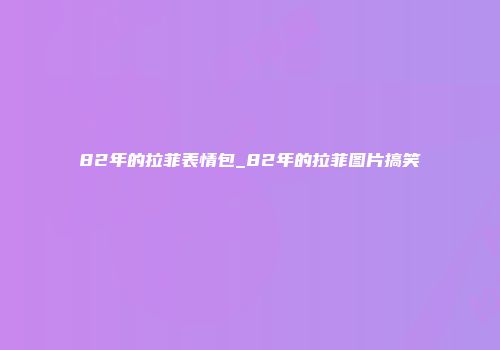 82年的拉菲表情包_82年的拉菲图片搞笑