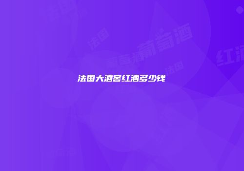 法国大酒窖红酒多少钱