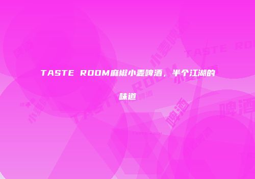 TASTE ROOM麻椒小麦啤酒，半个江湖的味道