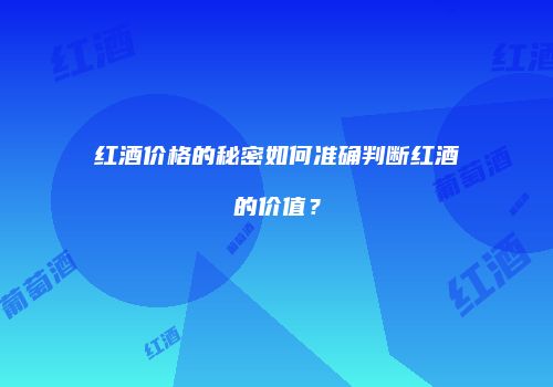 红酒价格的秘密如何准确判断红酒的价值？