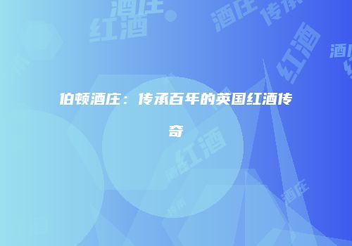 伯顿酒庄：传承百年的英国红酒传奇