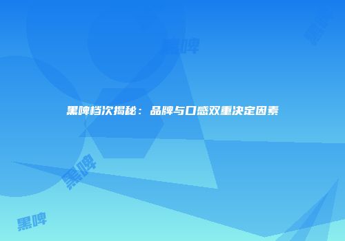 黑啤档次揭秘：品牌与口感双重决定因素