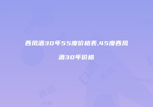西凤酒30年55度价格表,45度西凤酒30年价格