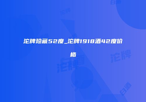 沱牌珍藏52度_沱牌1918酒42度价格
