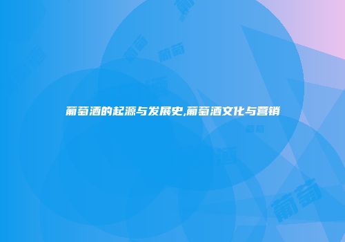 葡萄酒的起源与发展史,葡萄酒文化与营销