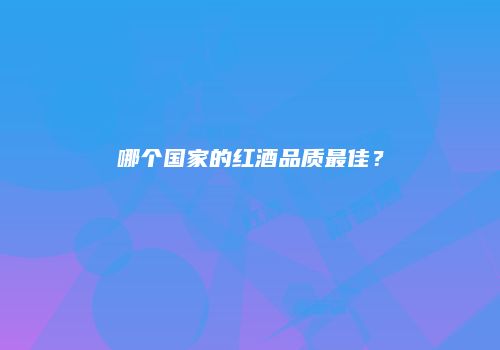 哪个国家的红酒品质最佳？