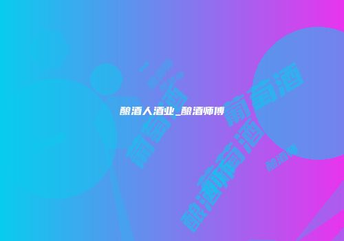 酿酒人酒业_酿酒师傅