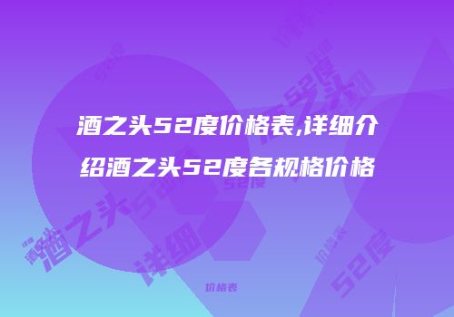 酒之头52度价格表,详细介绍酒之头52度各规格价格