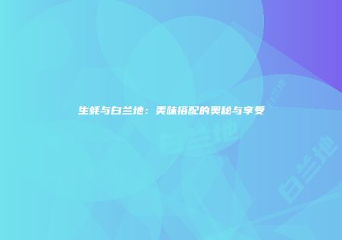 生蚝与白兰地：美味搭配的奥秘与享受
