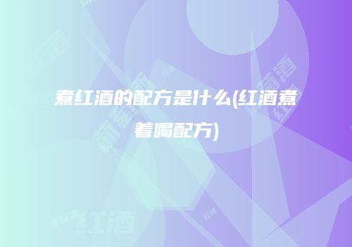 煮红酒的配方是什么(红酒煮着喝配方)