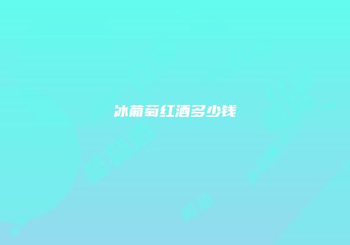 冰葡萄红酒多少钱