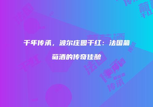 千年传承，波尔庄园干红：法国葡萄酒的传奇佳酿