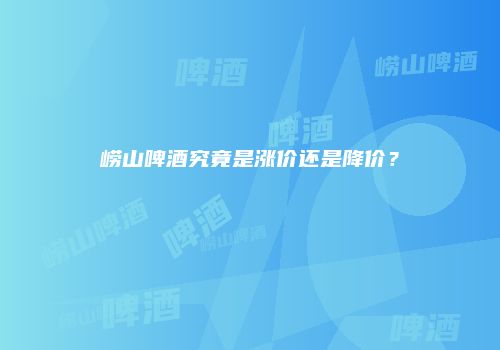 崂山啤酒究竟是涨价还是降价？