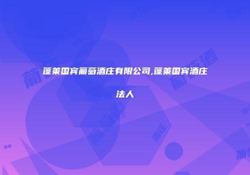蓬莱国宾葡萄酒庄有限公司,蓬莱国宾酒庄法人