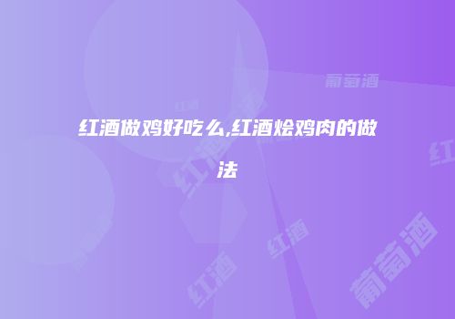 红酒做鸡好吃么,红酒烩鸡肉的做法