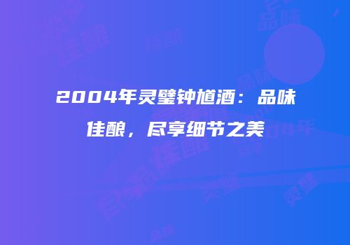 2004年灵璧钟馗酒：品味佳酿，尽享细节之美