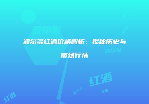 波尔多红酒价格解析：揭秘历史与市场行情