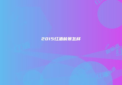 2015红酒前景怎样