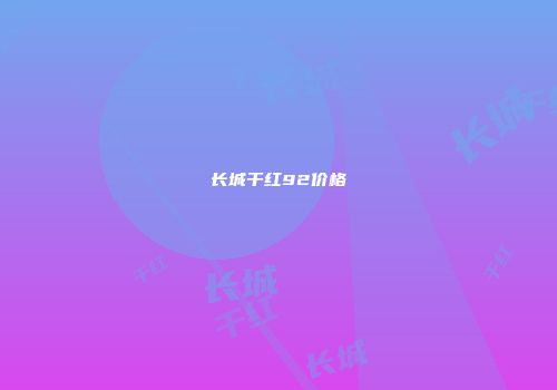 长城干红92价格