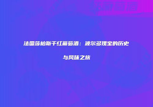 法国莎柏斯干红葡萄酒：波尔多瑰宝的历史与风味之旅