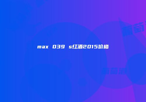 max 039 s红酒2015价格