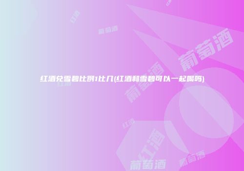 红酒兑雪碧比例1比几(红酒和雪碧可以一起喝吗)