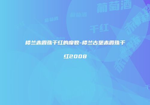 楼兰赤霞珠干红的度数-楼兰古堡赤霞珠干红2008