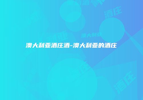 澳大利亚酒庄酒-澳大利亚的酒庄