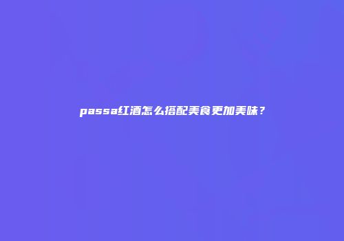 passa红酒怎么搭配美食更加美味？