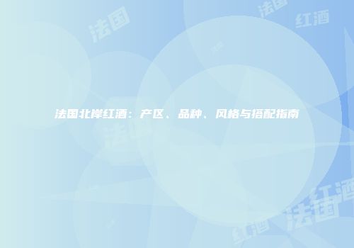 法国北岸红酒：产区、品种、风格与搭配指南